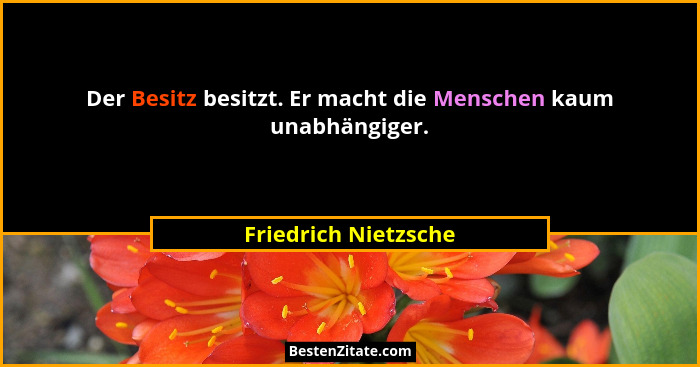 Der Besitz besitzt. Er macht die Menschen kaum unabhängiger.... - Friedrich Nietzsche