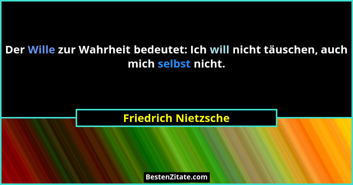 Der Wille zur Wahrheit bedeutet: Ich will nicht täuschen, auch mich selbst nicht.... - Friedrich Nietzsche