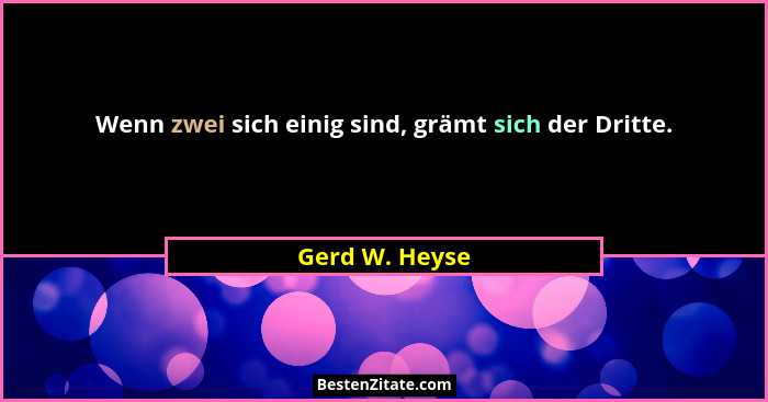Wenn zwei sich einig sind, grämt sich der Dritte.... - Gerd W. Heyse