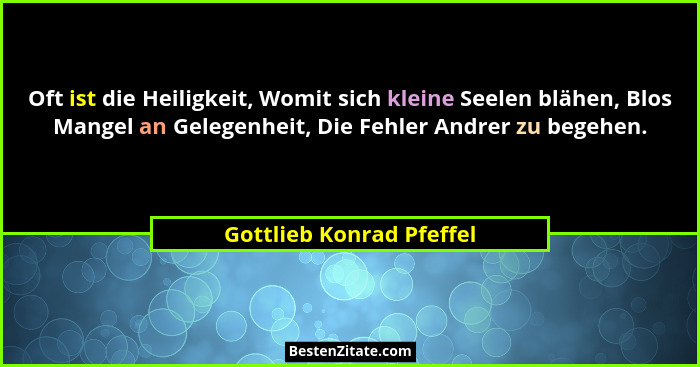 Oft ist die Heiligkeit, Womit sich kleine Seelen blähen, Blos Mangel an Gelegenheit, Die Fehler Andrer zu begehen.... - Gottlieb Konrad Pfeffel