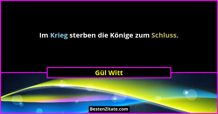 Im Krieg sterben die Könige zum Schluss.... - Gül Witt