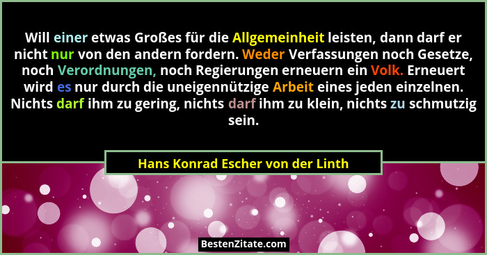 Will einer etwas Großes für die Allgemeinheit leisten, dann darf er nicht nur von den andern fordern. Weder Verfass... - Hans Konrad Escher von der Linth