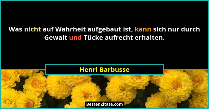 Was nicht auf Wahrheit aufgebaut ist, kann sich nur durch Gewalt und Tücke aufrecht erhalten.... - Henri Barbusse
