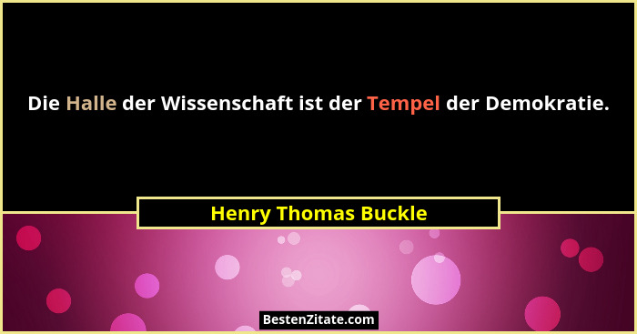 Die Halle der Wissenschaft ist der Tempel der Demokratie.... - Henry Thomas Buckle