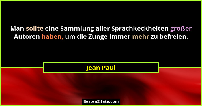 Man sollte eine Sammlung aller Sprachkeckheiten großer Autoren haben, um die Zunge immer mehr zu befreien.... - Jean Paul