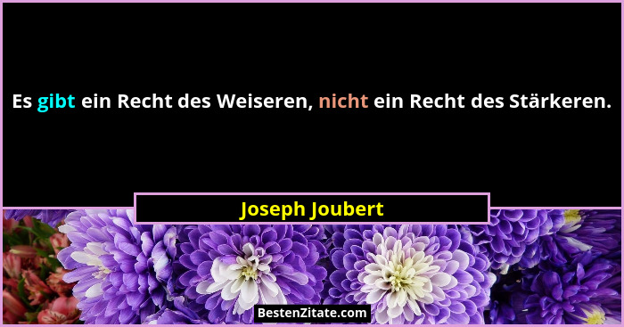 Es gibt ein Recht des Weiseren, nicht ein Recht des Stärkeren.... - Joseph Joubert