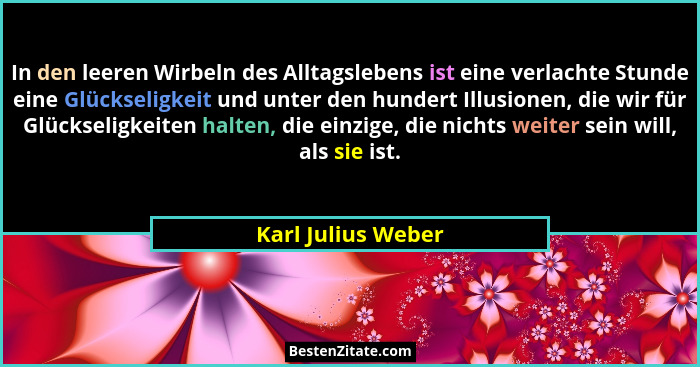 In den leeren Wirbeln des Alltagslebens ist eine verlachte Stunde eine Glückseligkeit und unter den hundert Illusionen, die wir fü... - Karl Julius Weber