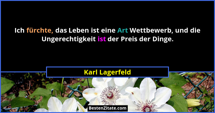 Ich fürchte, das Leben ist eine Art Wettbewerb, und die Ungerechtigkeit ist der Preis der Dinge.... - Karl Lagerfeld