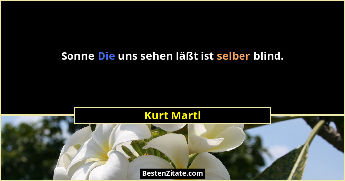 Sonne Die uns sehen läßt ist selber blind.... - Kurt Marti