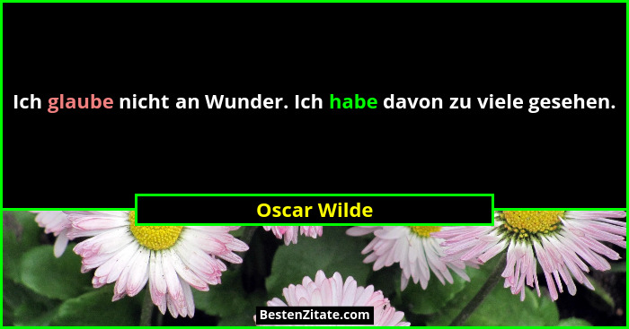 Ich glaube nicht an Wunder. Ich habe davon zu viele gesehen.... - Oscar Wilde