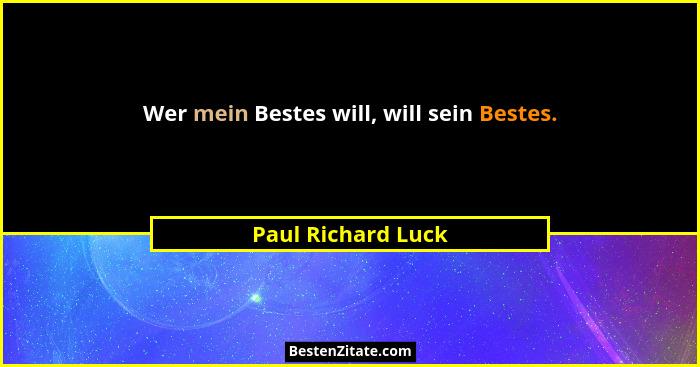 Wer mein Bestes will, will sein Bestes.... - Paul Richard Luck