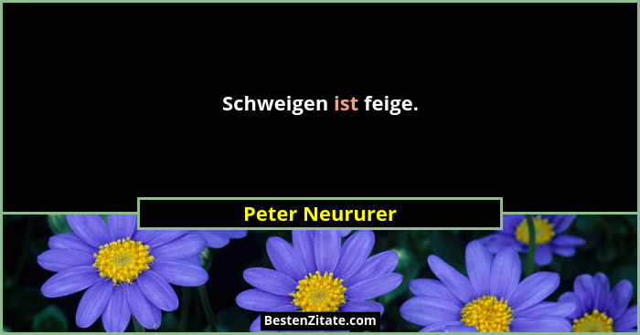 Schweigen ist feige.... - Peter Neururer