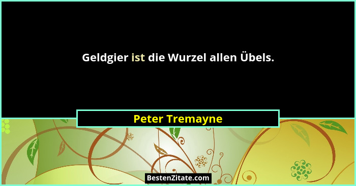 Geldgier ist die Wurzel allen Übels.... - Peter Tremayne