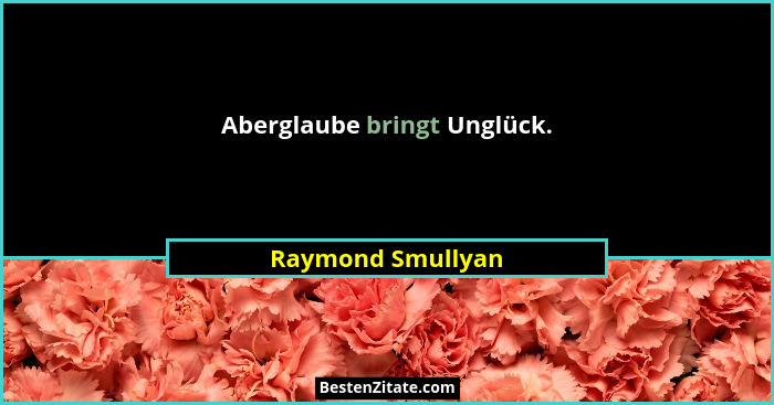 Aberglaube bringt Unglück.... - Raymond Smullyan