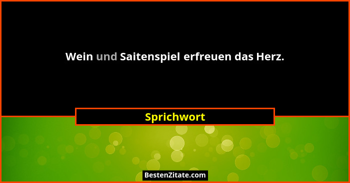 Wein und Saitenspiel erfreuen das Herz.... - Sprichwort