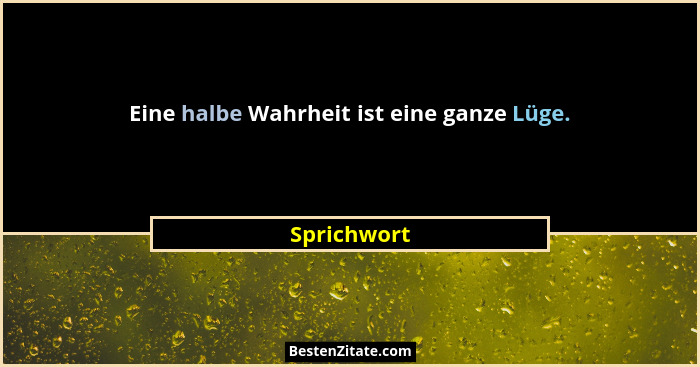 Eine halbe Wahrheit ist eine ganze Lüge.... - Sprichwort