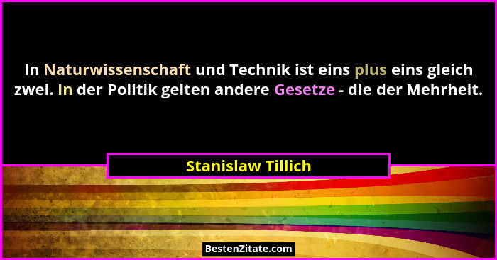 In Naturwissenschaft und Technik ist eins plus eins gleich zwei. In der Politik gelten andere Gesetze - die der Mehrheit.... - Stanislaw Tillich