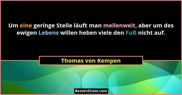 Um eine geringe Stelle läuft man meilenweit, aber um des ewigen Lebens willen heben viele den Fuß nicht auf.... - Thomas von Kempen