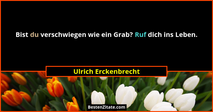 Bist du verschwiegen wie ein Grab? Ruf dich ins Leben.... - Ulrich Erckenbrecht