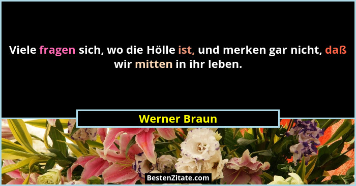 Viele fragen sich, wo die Hölle ist, und merken gar nicht, daß wir mitten in ihr leben.... - Werner Braun