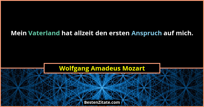 Mein Vaterland hat allzeit den ersten Anspruch auf mich.... - Wolfgang Amadeus Mozart