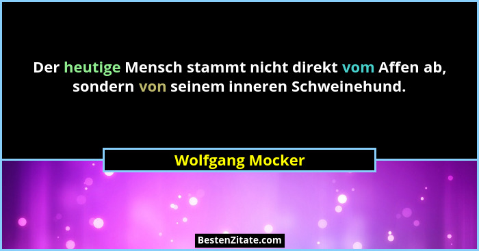Der heutige Mensch stammt nicht direkt vom Affen ab, sondern von seinem inneren Schweinehund.... - Wolfgang Mocker