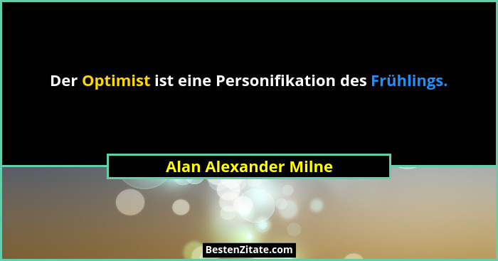 Der Optimist ist eine Personifikation des Frühlings.... - Alan Alexander Milne