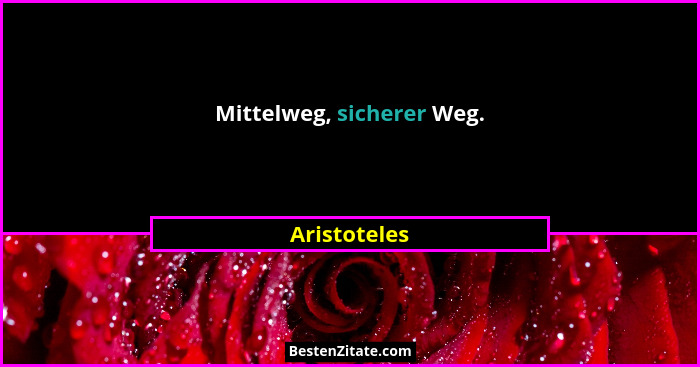 Mittelweg, sicherer Weg.... - Aristoteles
