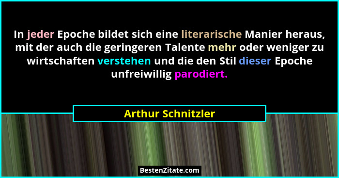 In jeder Epoche bildet sich eine literarische Manier heraus, mit der auch die geringeren Talente mehr oder weniger zu wirtschaften... - Arthur Schnitzler