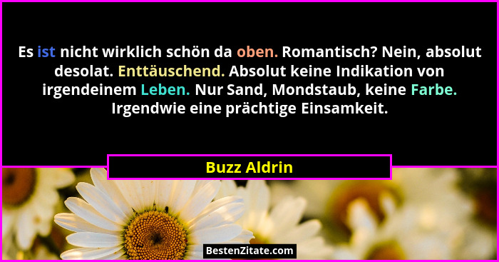 Es ist nicht wirklich schön da oben. Romantisch? Nein, absolut desolat. Enttäuschend. Absolut keine Indikation von irgendeinem Leben. Nu... - Buzz Aldrin
