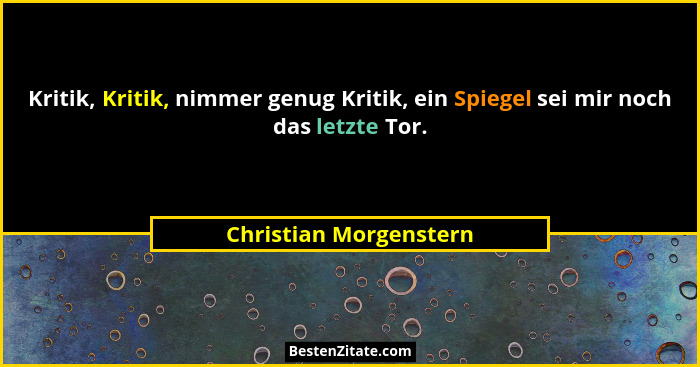 Kritik, Kritik, nimmer genug Kritik, ein Spiegel sei mir noch das letzte Tor.... - Christian Morgenstern