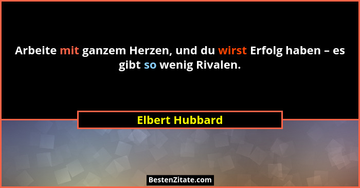Arbeite mit ganzem Herzen, und du wirst Erfolg haben – es gibt so wenig Rivalen.... - Elbert Hubbard