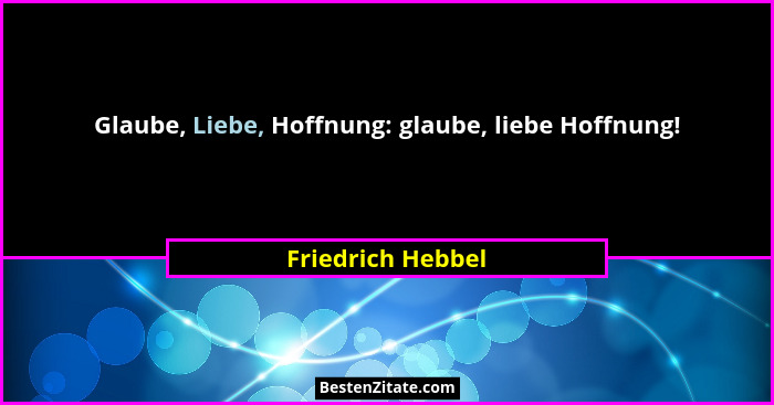 Glaube, Liebe, Hoffnung: glaube, liebe Hoffnung!... - Friedrich Hebbel