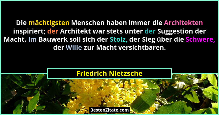 Die mächtigsten Menschen haben immer die Architekten inspiriert; der Architekt war stets unter der Suggestion der Macht. Im Bauw... - Friedrich Nietzsche