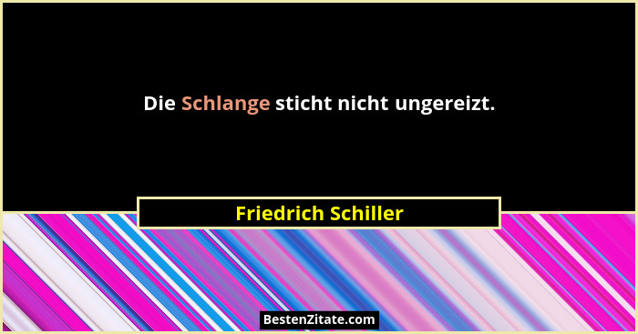 Die Schlange sticht nicht ungereizt.... - Friedrich Schiller