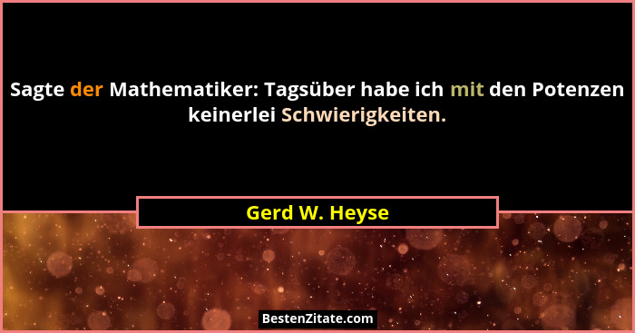 Sagte der Mathematiker: Tagsüber habe ich mit den Potenzen keinerlei Schwierigkeiten.... - Gerd W. Heyse
