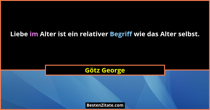 Liebe im Alter ist ein relativer Begriff wie das Alter selbst.... - Götz George