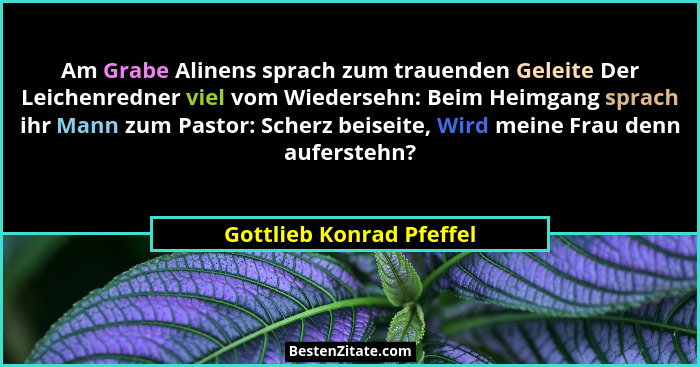 Am Grabe Alinens sprach zum trauenden Geleite Der Leichenredner viel vom Wiedersehn: Beim Heimgang sprach ihr Mann zum Pasto... - Gottlieb Konrad Pfeffel