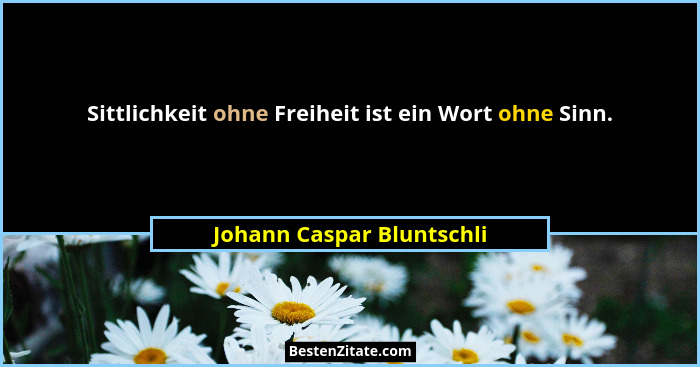 Sittlichkeit ohne Freiheit ist ein Wort ohne Sinn.... - Johann Caspar Bluntschli