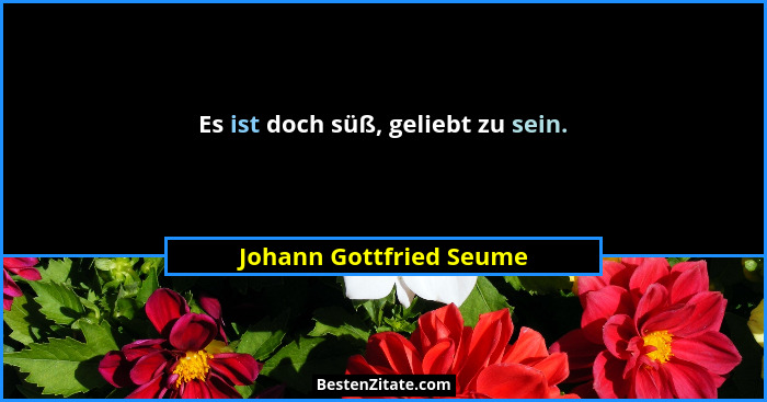 Es ist doch süß, geliebt zu sein.... - Johann Gottfried Seume