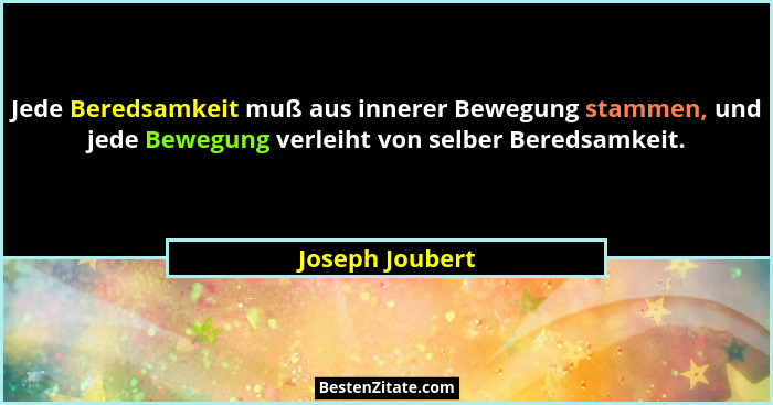 Jede Beredsamkeit muß aus innerer Bewegung stammen, und jede Bewegung verleiht von selber Beredsamkeit.... - Joseph Joubert