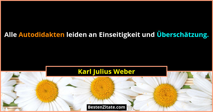Alle Autodidakten leiden an Einseitigkeit und Überschätzung.... - Karl Julius Weber