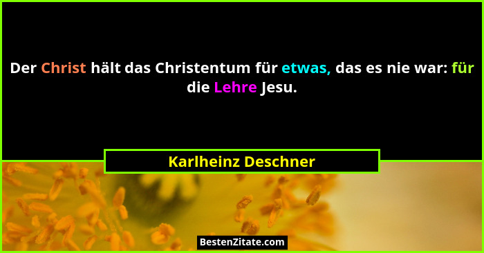 Der Christ hält das Christentum für etwas, das es nie war: für die Lehre Jesu.... - Karlheinz Deschner