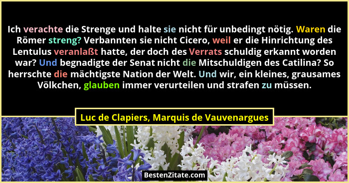 Ich verachte die Strenge und halte sie nicht für unbedingt nötig. Waren die Römer streng? Verbannten sie ni... - Luc de Clapiers, Marquis de Vauvenargues