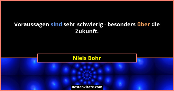 Voraussagen sind sehr schwierig - besonders über die Zukunft.... - Niels Bohr