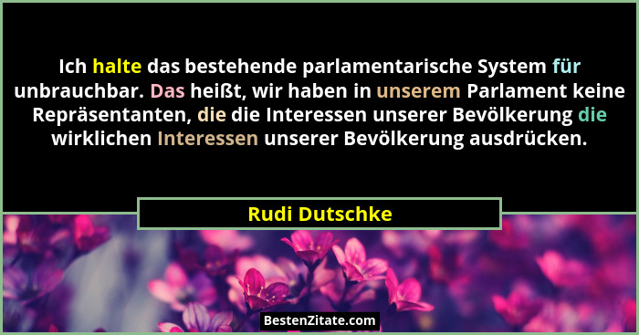 Ich halte das bestehende parlamentarische System für unbrauchbar. Das heißt, wir haben in unserem Parlament keine Repräsentanten, die... - Rudi Dutschke