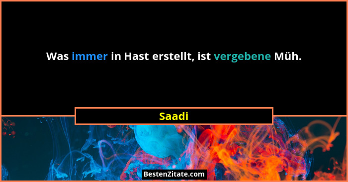 Was immer in Hast erstellt, ist vergebene Müh.... - Saadi