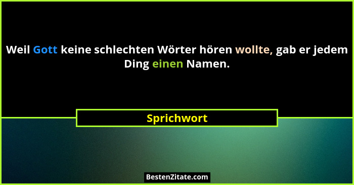 Weil Gott keine schlechten Wörter hören wollte, gab er jedem Ding einen Namen.... - Sprichwort