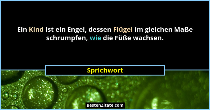 Ein Kind ist ein Engel, dessen Flügel im gleichen Maße schrumpfen, wie die Füße wachsen.... - Sprichwort