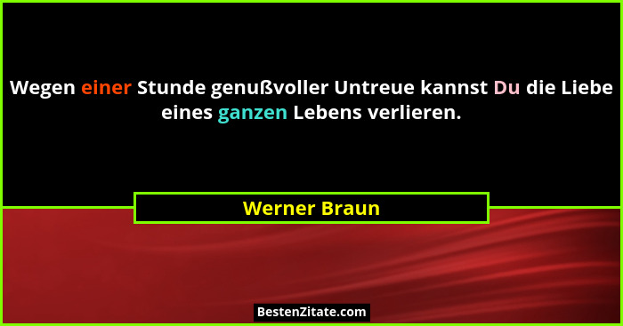 Wegen einer Stunde genußvoller Untreue kannst Du die Liebe eines ganzen Lebens verlieren.... - Werner Braun